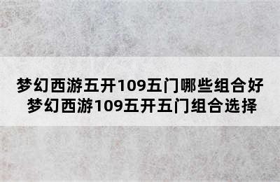 梦幻西游五开109五门哪些组合好 梦幻西游109五开五门组合选择